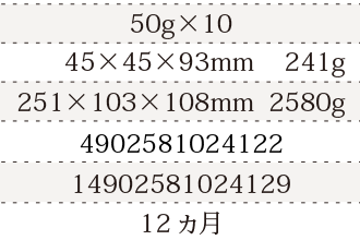 規格50g×10、単品サイズ・重量45×45×93mm    241g、ケースサイズ・重量251×103×108mm  2580g、JAN4902581024122、ITF/GTIN14902581024129、賞味期間12ヵ月