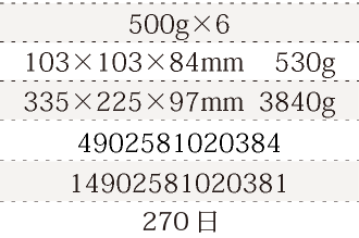 規格500g×6、単品サイズ・重量103×103×84mm    530g、ケースサイズ・重量335×225×97mm  3840g、JAN4902581020384、ITF/GTIN14902581020381、賞味期間180日