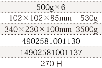 規格500g×6、単品サイズ・重量102×102×85mm    530g、ケースサイズ・重量340×230×100mm  3500g、JAN4902581001130、ITF/GTIN14902581001137、賞味期間180日