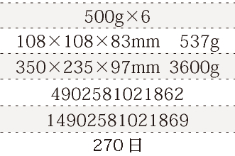 規格500g×6、単品サイズ・重量108×108×83mm    537g、ケースサイズ・重量350×235×97mm  3600g、JAN4902581021862、ITF/GTIN14902581021869、賞味期間180日