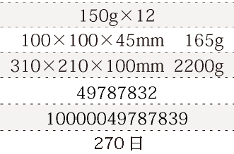 規格150g×12、単品サイズ・重量100×100×45mm    165g、ケースサイズ・重量310×210×100mm  2200g、JAN49787832、ITF/GTIN10000049787839、賞味期間180日