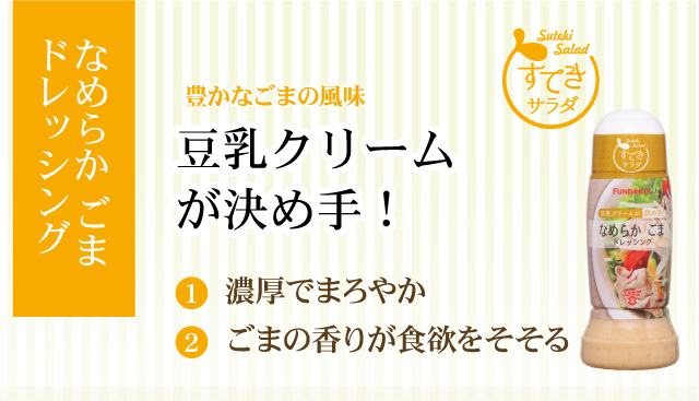 「なめらか ごまドレッシング」豊かなごまの風味、豆乳クリームが決め手！（１濃厚でまろやか）（２ごまの香りが食欲をそそる）