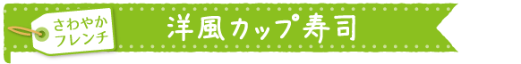 洋風カップ寿司（調理時間１５分）