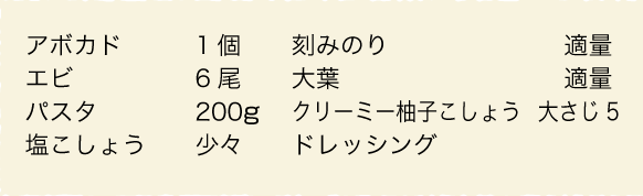 アボカド：1個、エビ：6尾、パスタ：200g、塩こしょう：少々、刻みのり：適量、大葉：適量、クリーミー柚子こしょうドレッシング：大さじ5	