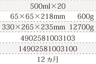 規格500ml×20、単品サイズ・重量65×65×218mm      600g、ケースサイズ・重量330×265×235mm  12700g、JAN4902581003103、ITF/GTIN14902581003100、賞味期間12ヵ月
