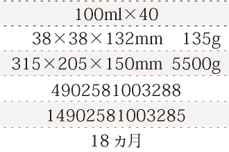 規格100ml×40、単品サイズ・重量38×38×132mm    135g、ケースサイズ・重量315×205×150mm  5500g、JAN4902581003288、ITF/GTIN14902581003285、賞味期間18ヵ月