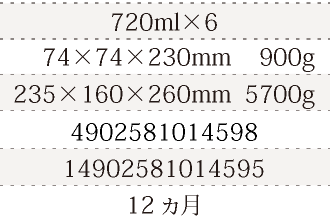 規格720ml×6、単品サイズ・重量74×74×230mm    900g、ケースサイズ・重量235×160×260mm  5700g、JAN4902581014598、ITF/GTIN14902581014595、賞味期間12ヵ月