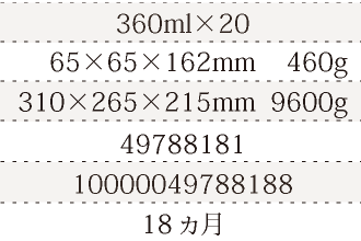 規格360ml×20、単品サイズ・重量65×65×162mm    460g、ケースサイズ・重量310×265×215mm  9600g、JAN49788181、ITF/GTIN10000049788188、賞味期間18ヵ月
