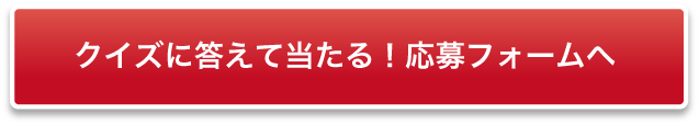 クイズに答えて当たる！応募フォームへ