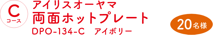 Cコース：アイリスオーヤマ両面ホットプレート DPO-134-C アイボリー（20名様）