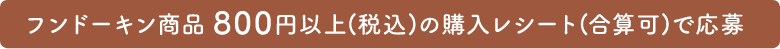 フンドーキン商品800円以上（税込）の購入レシート（合算可）で応募