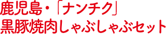鹿児島・「ナンチク」黒豚焼肉しゃぶしゃぶセット