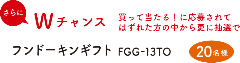 Wチャンス　買って当たる！に応募されてはずれた方の中から更に抽選でフンドーキンギフト　20名様