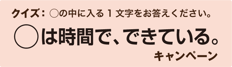 クイズ：◯の中に入る1文字をお答えください。◯は時間でできている