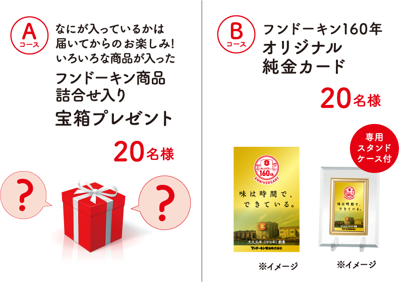 Aコース
                             フンドーキン商品詰合せ入り宝箱プレゼント（20名様）、Bコース フンドーキン160年オリジナル純金カード（20名様）