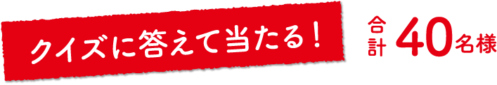 クイズに答えて当たる！合計40名様