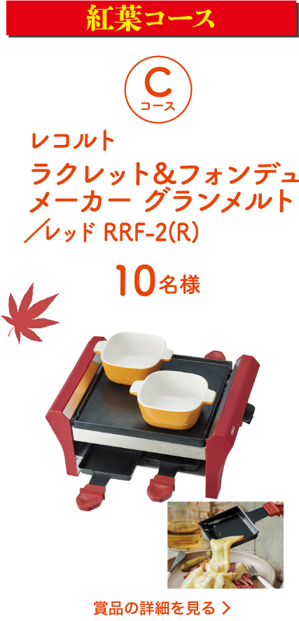 [紅葉コース]Cコース：レコルト ラクレット&フォンデュメーカーグランメルト/レッド RRF-2(R)（10名様）詳細を見る