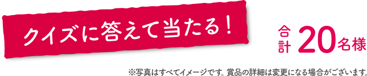 クイズに答えて当たる！合計20名様