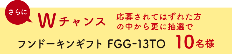 Wチャンス　買って当たる！に応募されてはずれた方の中から更に抽選でフンドーキンギフト　20名様