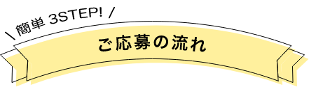 簡単3STEP!ご応募の流れ