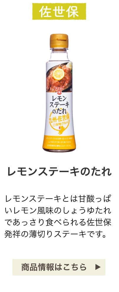 佐世保：レモンステーキのたれ：レモンステーキとは甘酸っぱいレモン風味のしょうゆたれであっさり食べられる佐世保発祥の薄切りステーキです。