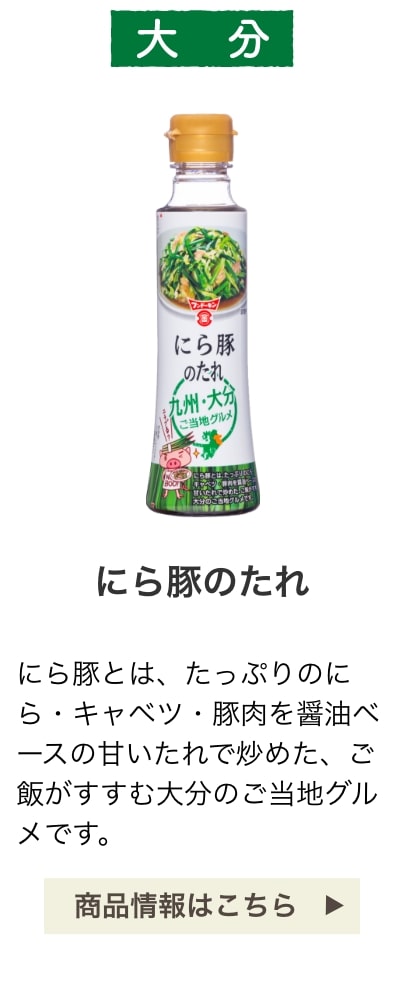 大分：にら豚のたれ：にら豚とは、たっぷりのにら・キャベツ・豚肉を醤油ベースの甘いたれで炒めた、ご飯がすすむ大分のご当地グルメです。