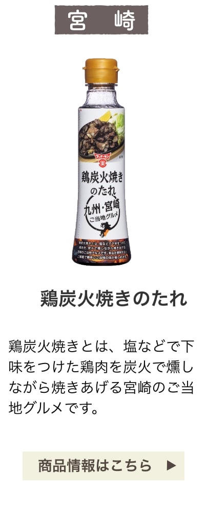 宮崎：鶏炭火焼きのたれ：鶏炭火焼きとは、塩などで下味をつけた鶏肉を炭火で燻しながら焼きあげる宮崎のご当地グルメです。