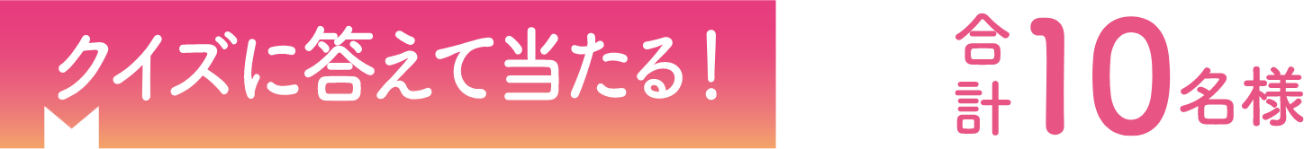 クイズに答えて当たる！合計10名様