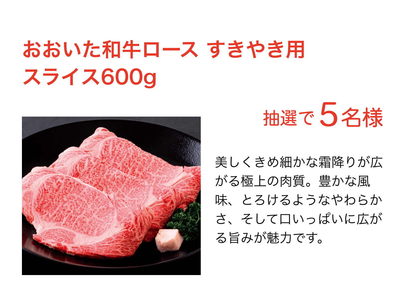 おおいた和牛ロース すきやき用スライス600g：美しくきめ細かな霜降りが広がる極上の肉質。豊かな風味、とろけるようなやわらかさ、そして口いっぱいに広がる旨みが魅力です。