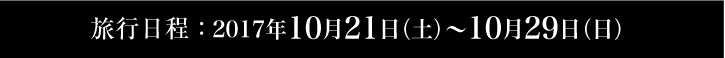 旅行日程：2017年10月21日（土）〜10月29日（日）