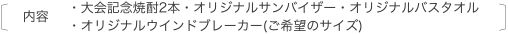 ・大会記念焼酎2本・オリジナルサンバイザー・オリジナルバスタオル・オリジナルウインドブレーカー(ご希望のサイズ)
