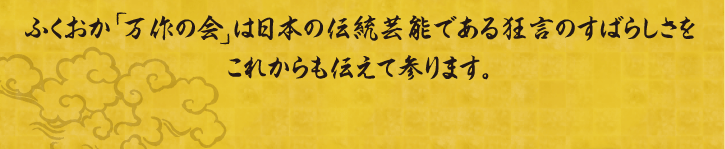 ふくおか「万作の会」は伝統芸能である狂言のすばらしさをこれからも伝えてまります。