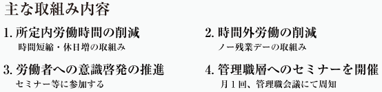 主な取組み内容1所定内労働時間の削除2時間外労働の削除3労働者への意識啓発の推進4管理職層へのセミナーを開催