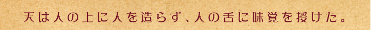 天は人の上に人を造らず、人の舌に味覚を授けた。