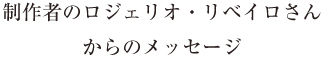 制作者のロジェリオ・リベイロさんからのメッセージ