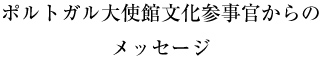 ポルトガル大使館文化参事官からのメッセージ