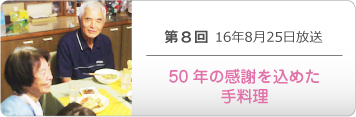 第８回 16年8月25日放送「50年の感謝を込めた手料理」