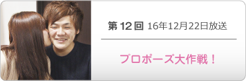 第１２回 16年12月22日放送「プロポーズ大作戦！」