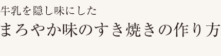 牛乳を隠し味にした
まろやか味のすき焼きの作り方