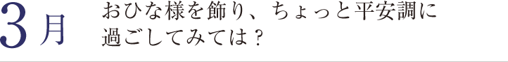 3月。おひな様を飾り、ちょっと平安調にすごしてみては？