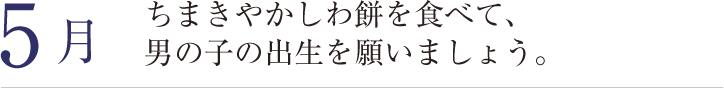 5月。ちまきやかしわ餅を食べて、男の子の出生を願いましょう。