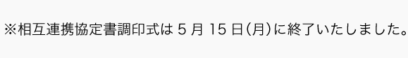 ※相互連携協定書調印式は5月15日（月）に終了いたしました。