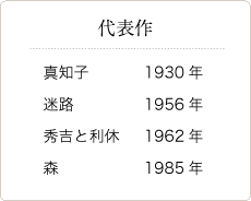 代表作。真知子1930年、迷路1956年、秀吉と利休1962年、森1985年