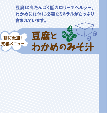 豆腐は高たんぱく低カロリーでヘルシー。わかめには体に必要なミネラルがたっぷり含まれています。