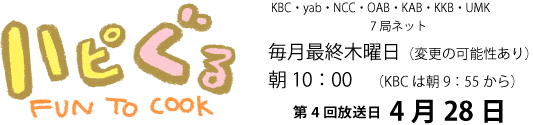 ハピぐるFUN TO COOK九州・山口テレビ朝日系列毎月最終木曜日(変更の可能性あり)朝10:00(KBCは朝9:55から)第2回放送2月25日