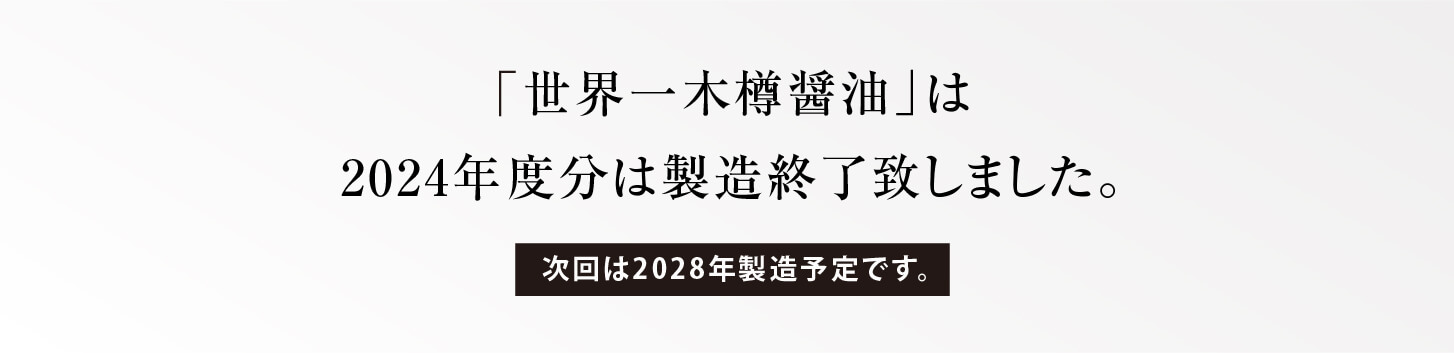 「世界一木樽醤油」は 2024年度分は製造終了いたしました。 次回は2028年製造予定です。