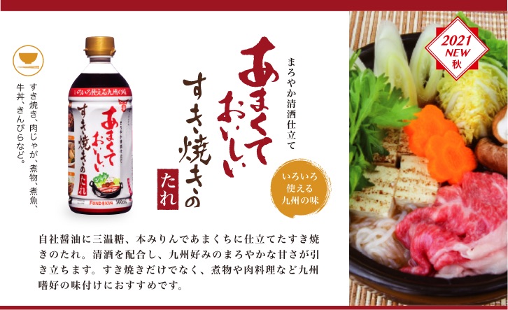 自社醤油に三温糖、本みりんであまくちに仕立てたすき焼きのたれ。清酒を配合し、九州好みのまろやかな甘さが引き立ちます。すき焼きだけでなく、煮物や肉料理など九州嗜好の味付けにおすすめです。