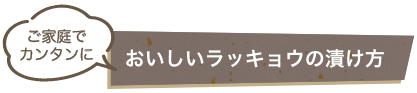 ご家庭でカンタンにおいしいラッキョウの漬け⽅