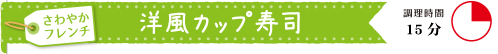 洋風カップ寿司（調理時間１５分）