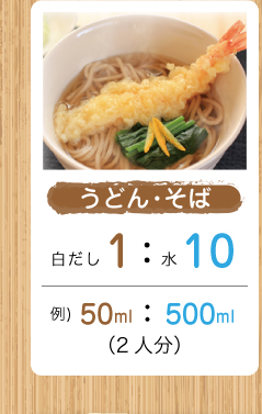 うどん・そば 白だし1：水10（例）50ml：500ml（2人分）